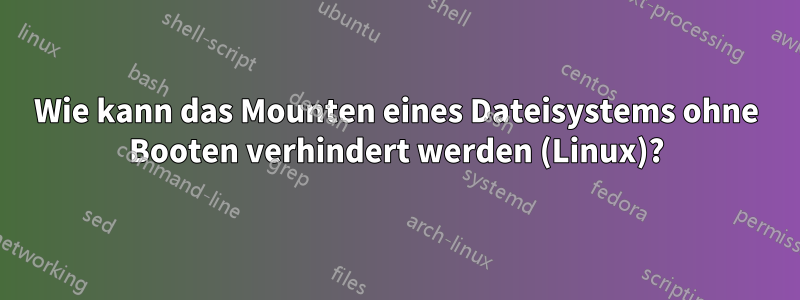 Wie kann das Mounten eines Dateisystems ohne Booten verhindert werden (Linux)?