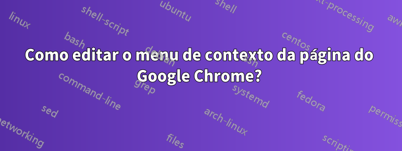 Como editar o menu de contexto da página do Google Chrome?