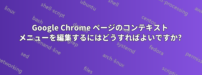 Google Chrome ページのコンテキスト メニューを編集するにはどうすればよいですか?