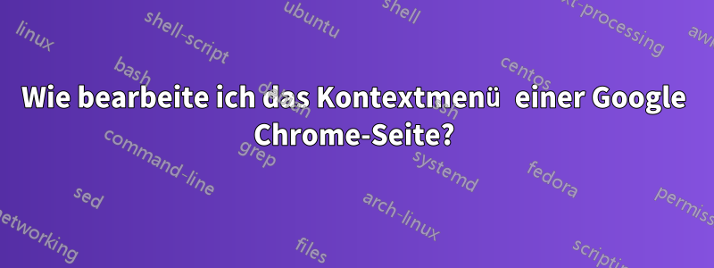 Wie bearbeite ich das Kontextmenü einer Google Chrome-Seite?