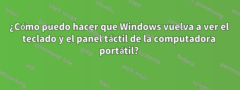 ¿Cómo puedo hacer que Windows vuelva a ver el teclado y el panel táctil de la computadora portátil?