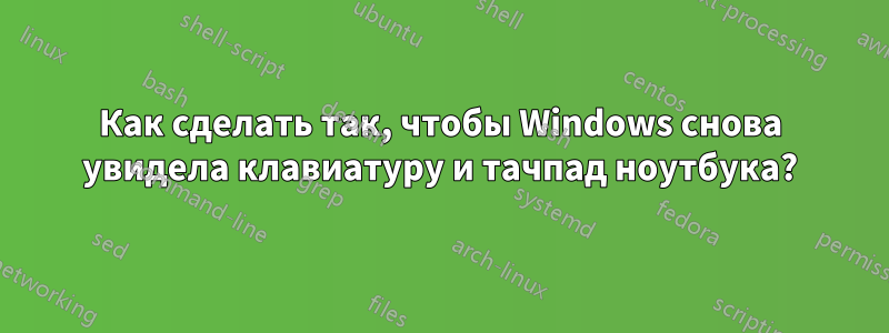 Как сделать так, чтобы Windows снова увидела клавиатуру и тачпад ноутбука?