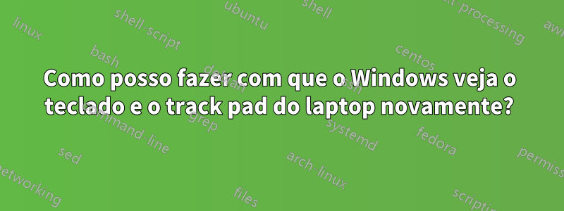 Como posso fazer com que o Windows veja o teclado e o track pad do laptop novamente?