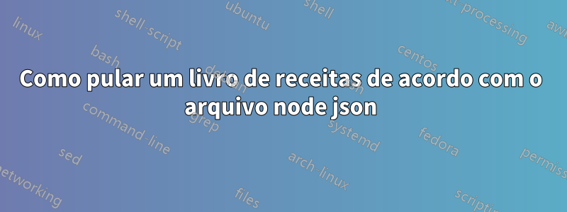 Como pular um livro de receitas de acordo com o arquivo node json