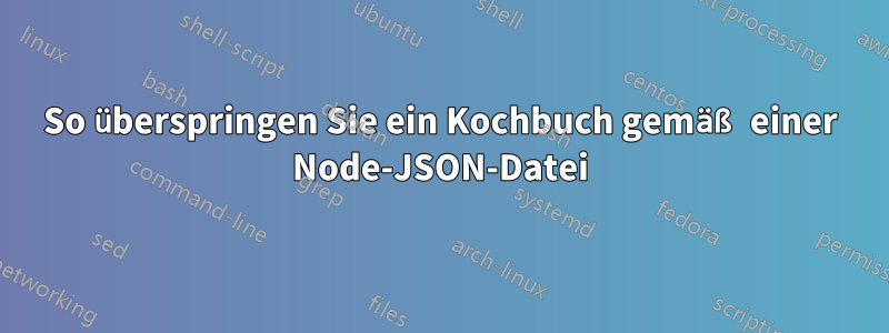 So überspringen Sie ein Kochbuch gemäß einer Node-JSON-Datei