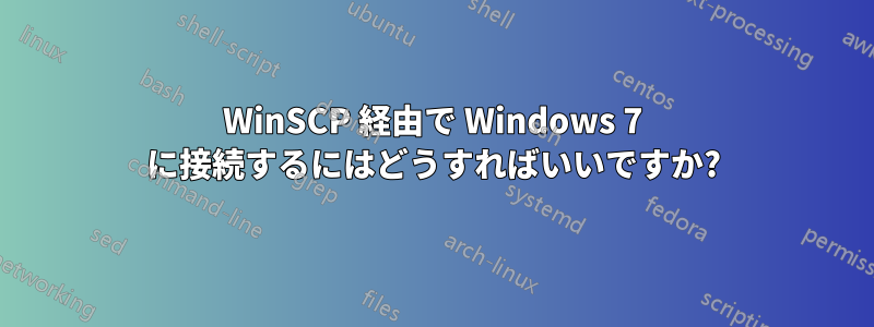 WinSCP 経由で Wi​​ndows 7 に接続するにはどうすればいいですか?