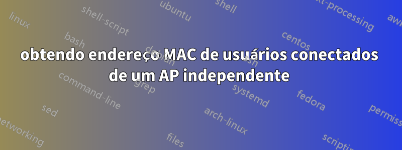 obtendo endereço MAC de usuários conectados de um AP independente