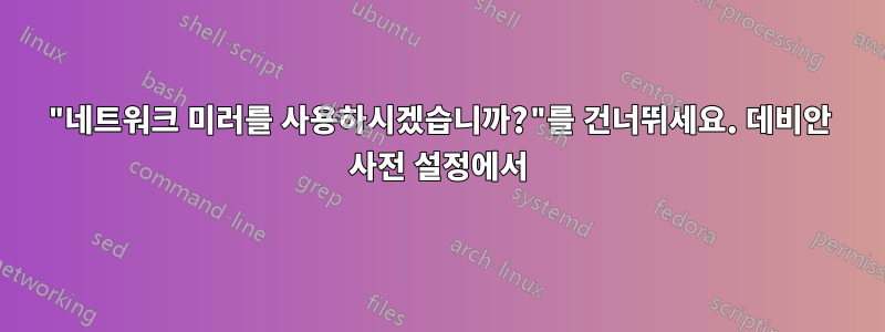 "네트워크 미러를 사용하시겠습니까?"를 건너뛰세요. 데비안 사전 설정에서