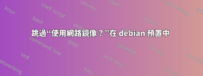 跳過“使用網路鏡像？”在 debian 預置中