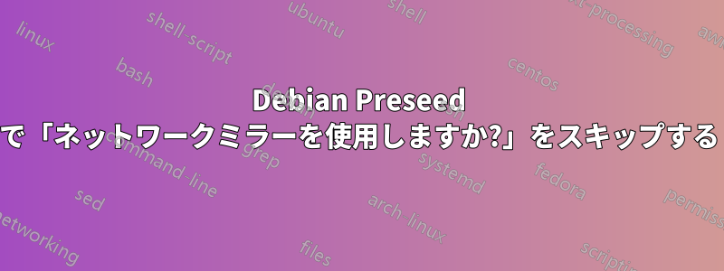 Debian Preseed で「ネットワークミラーを使用しますか?」をスキップする