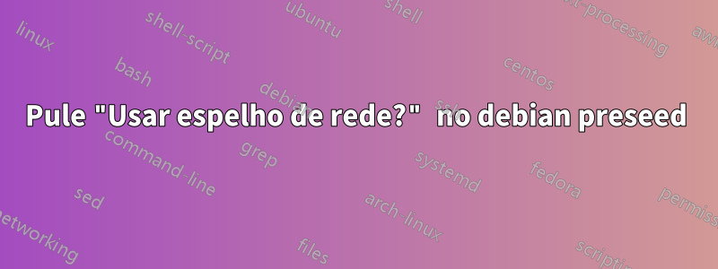 Pule "Usar espelho de rede?" no debian preseed