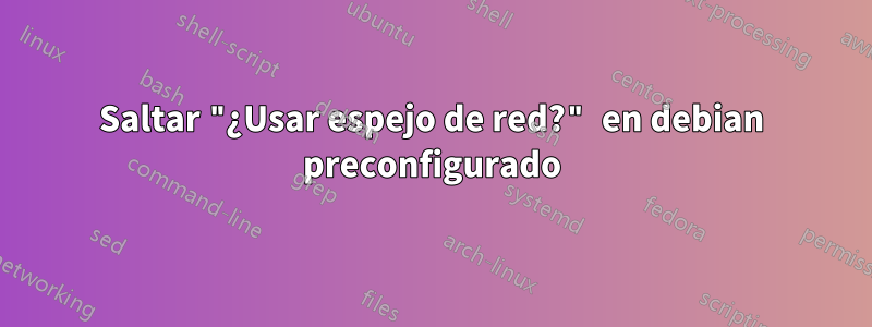 Saltar "¿Usar espejo de red?" en debian preconfigurado