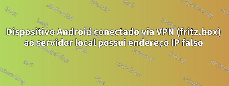 Dispositivo Android conectado via VPN (fritz.box) ao servidor local possui endereço IP falso