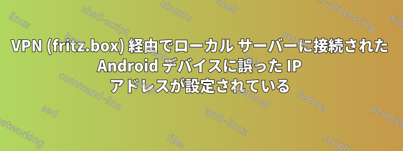 VPN (fritz.box) 経由でローカル サーバーに接続された Android デバイスに誤った IP アドレスが設定されている