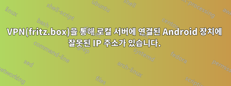 VPN(fritz.box)을 통해 로컬 서버에 연결된 Android 장치에 잘못된 IP 주소가 있습니다.