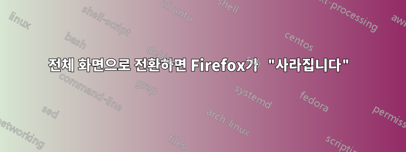 전체 화면으로 전환하면 Firefox가 "사라집니다"