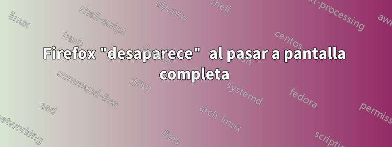 Firefox "desaparece" al pasar a pantalla completa