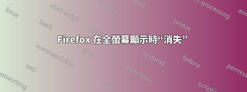 Firefox 在全螢幕顯示時“消失”