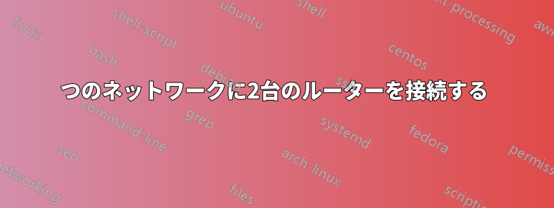 1つのネットワークに2台のルーターを接続する