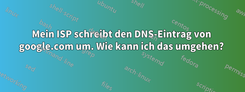 Mein ISP schreibt den DNS-Eintrag von google.com um. Wie kann ich das umgehen?