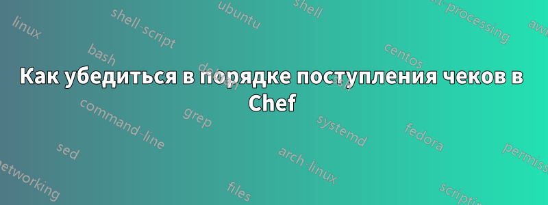 Как убедиться в порядке поступления чеков в Chef