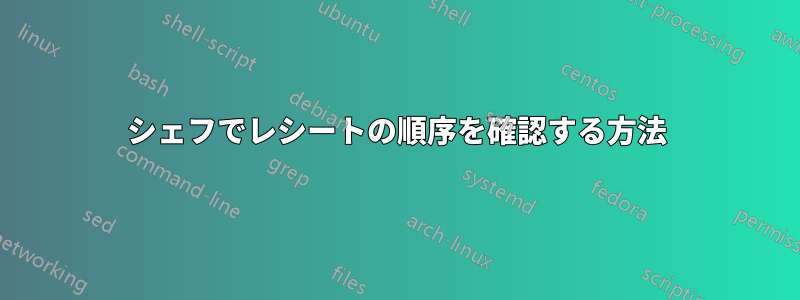 シェフでレシートの順序を確認する方法