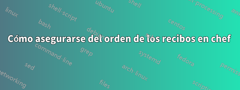 Cómo asegurarse del orden de los recibos en chef