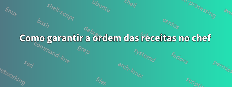 Como garantir a ordem das receitas no chef