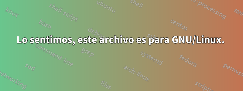 Lo sentimos, este archivo es para GNU/Linux.