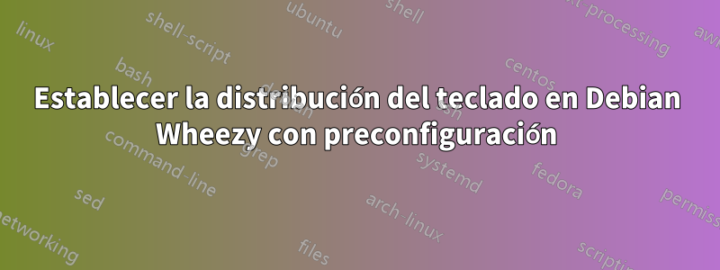 Establecer la distribución del teclado en Debian Wheezy con preconfiguración