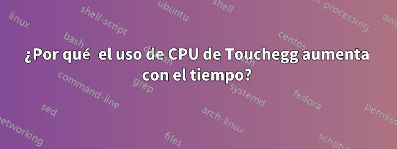 ¿Por qué el uso de CPU de Touchegg aumenta con el tiempo?