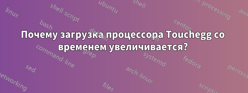 Почему загрузка процессора Touchegg со временем увеличивается?