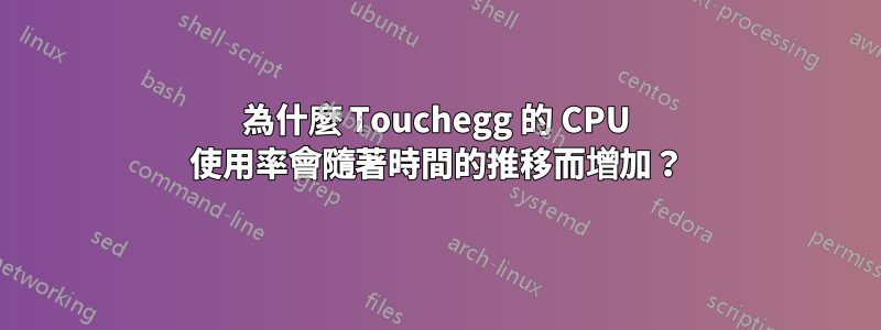 為什麼 Touchegg 的 CPU 使用率會隨著時間的推移而增加？