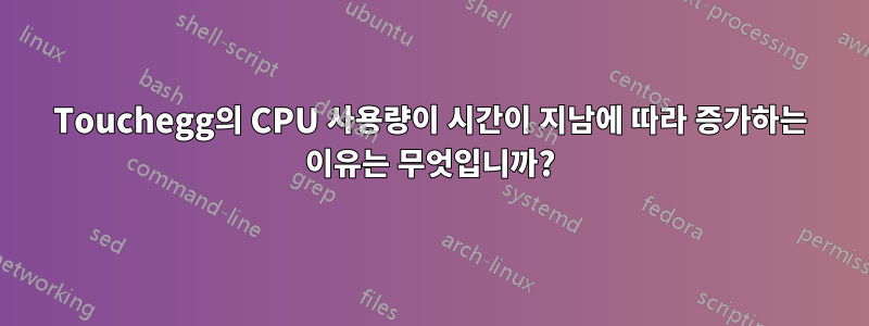 Touchegg의 CPU 사용량이 시간이 지남에 따라 증가하는 이유는 무엇입니까?