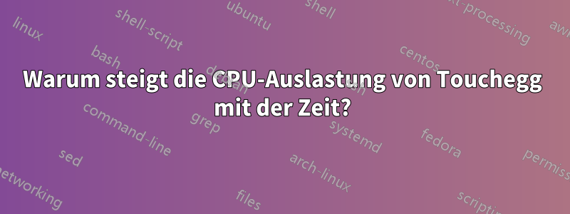 Warum steigt die CPU-Auslastung von Touchegg mit der Zeit?