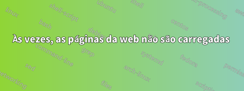 Às vezes, as páginas da web não são carregadas