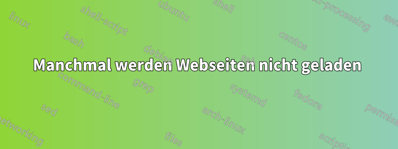 Manchmal werden Webseiten nicht geladen