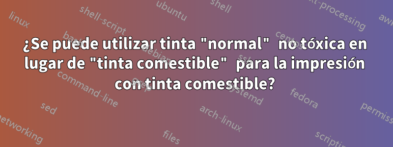 ¿Se puede utilizar tinta "normal" no tóxica en lugar de "tinta comestible" para la impresión con tinta comestible?