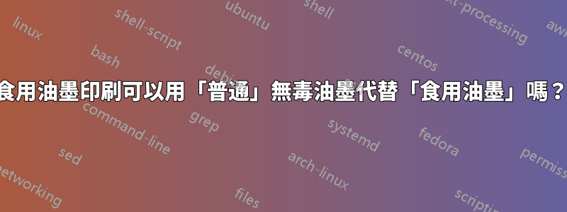 食用油墨印刷可以用「普通」無毒油墨代替「食用油墨」嗎？