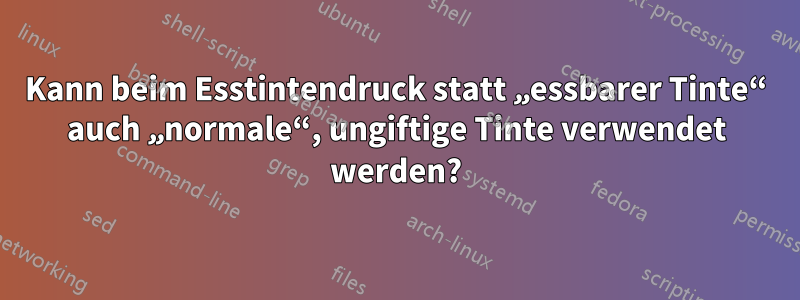 Kann beim Esstintendruck statt „essbarer Tinte“ auch „normale“, ungiftige Tinte verwendet werden?