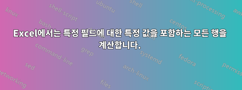 Excel에서는 특정 필드에 대한 특정 값을 포함하는 모든 행을 계산합니다.