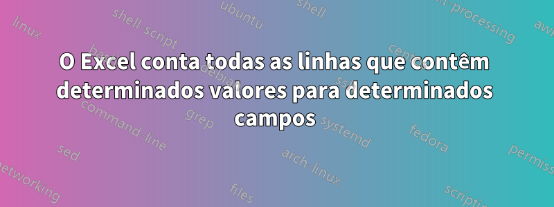 O Excel conta todas as linhas que contêm determinados valores para determinados campos