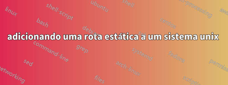 adicionando uma rota estática a um sistema unix