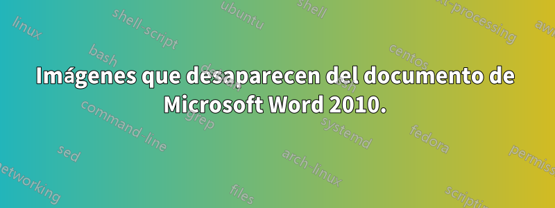 Imágenes que desaparecen del documento de Microsoft Word 2010.