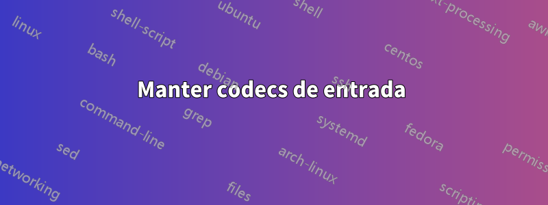 Manter codecs de entrada