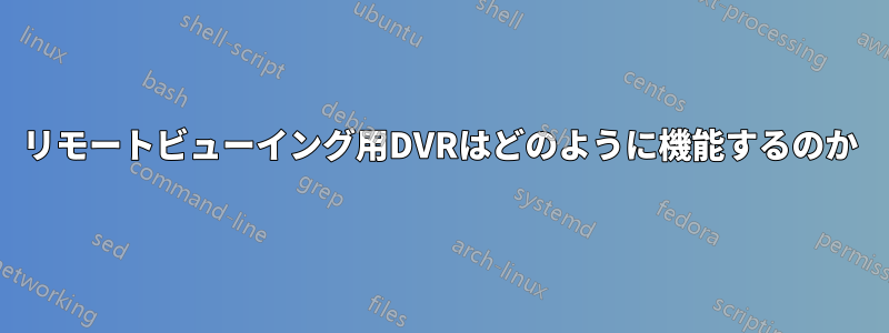 リモートビューイング用DVRはどのように機能するのか