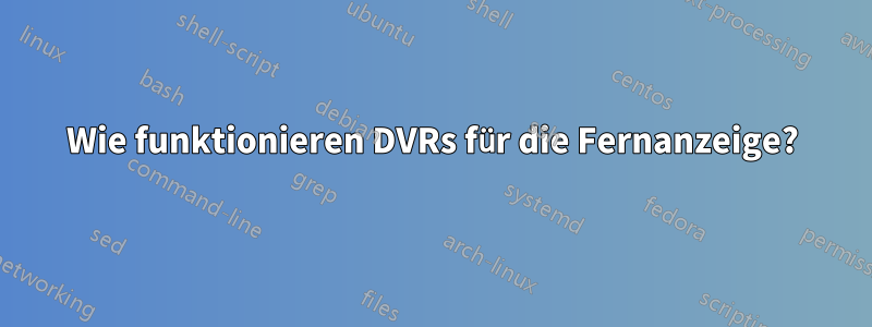 Wie funktionieren DVRs für die Fernanzeige?