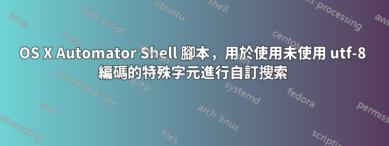 OS X Automator Shell 腳本，用於使用未使用 utf-8 編碼的特殊字元進行自訂搜索