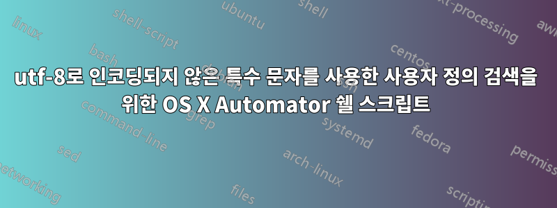 utf-8로 인코딩되지 않은 특수 문자를 사용한 사용자 정의 검색을 위한 OS X Automator 쉘 스크립트