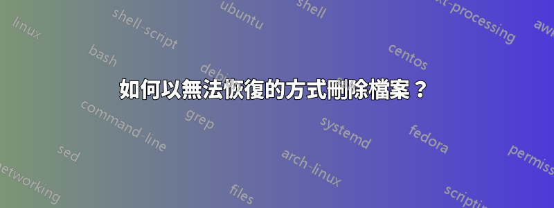 如何以無法恢復的方式刪除檔案？